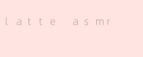 latte asmr